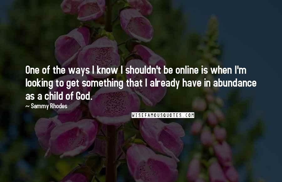 Sammy Rhodes Quotes: One of the ways I know I shouldn't be online is when I'm looking to get something that I already have in abundance as a child of God.