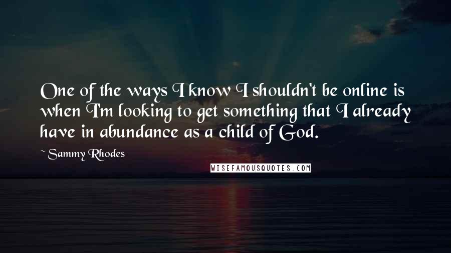 Sammy Rhodes Quotes: One of the ways I know I shouldn't be online is when I'm looking to get something that I already have in abundance as a child of God.