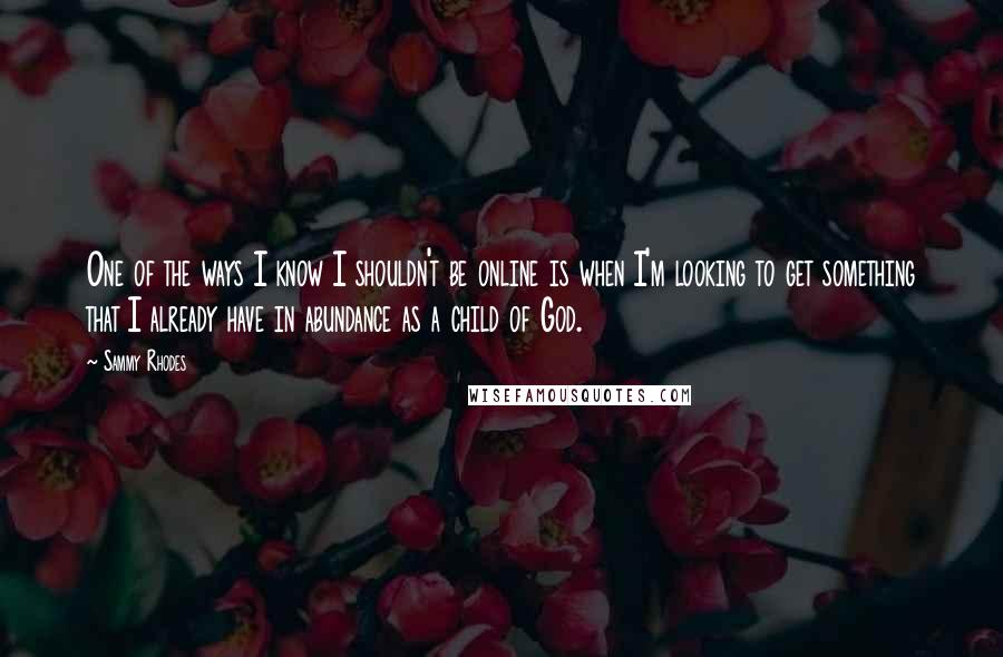 Sammy Rhodes Quotes: One of the ways I know I shouldn't be online is when I'm looking to get something that I already have in abundance as a child of God.