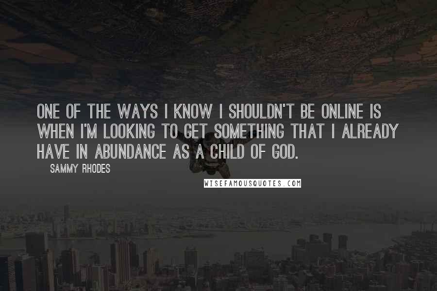 Sammy Rhodes Quotes: One of the ways I know I shouldn't be online is when I'm looking to get something that I already have in abundance as a child of God.