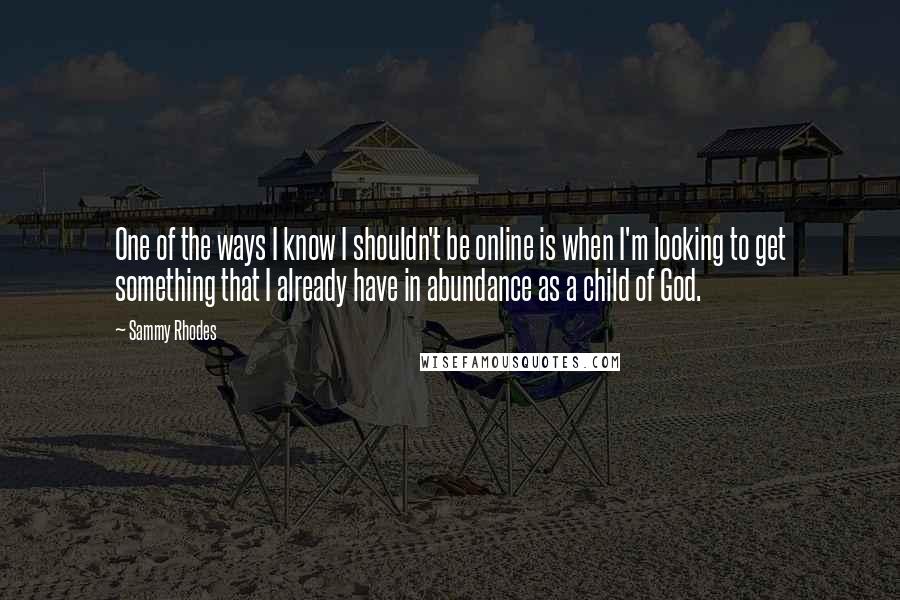 Sammy Rhodes Quotes: One of the ways I know I shouldn't be online is when I'm looking to get something that I already have in abundance as a child of God.