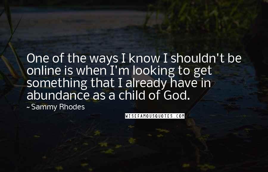 Sammy Rhodes Quotes: One of the ways I know I shouldn't be online is when I'm looking to get something that I already have in abundance as a child of God.