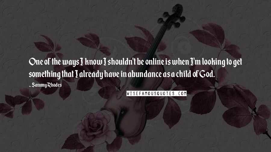 Sammy Rhodes Quotes: One of the ways I know I shouldn't be online is when I'm looking to get something that I already have in abundance as a child of God.