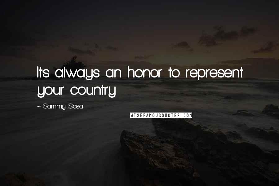 Sammy Sosa Quotes: It's always an honor to represent your country.