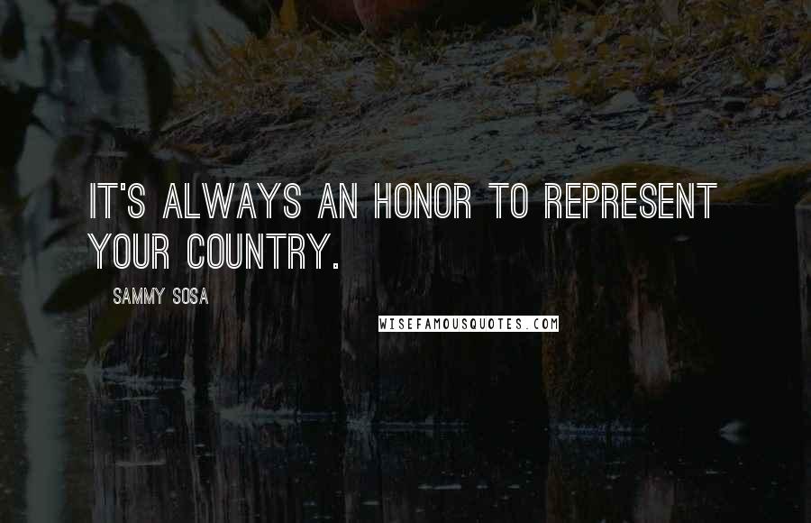 Sammy Sosa Quotes: It's always an honor to represent your country.
