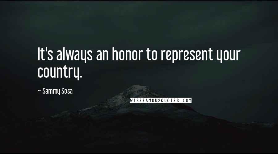 Sammy Sosa Quotes: It's always an honor to represent your country.