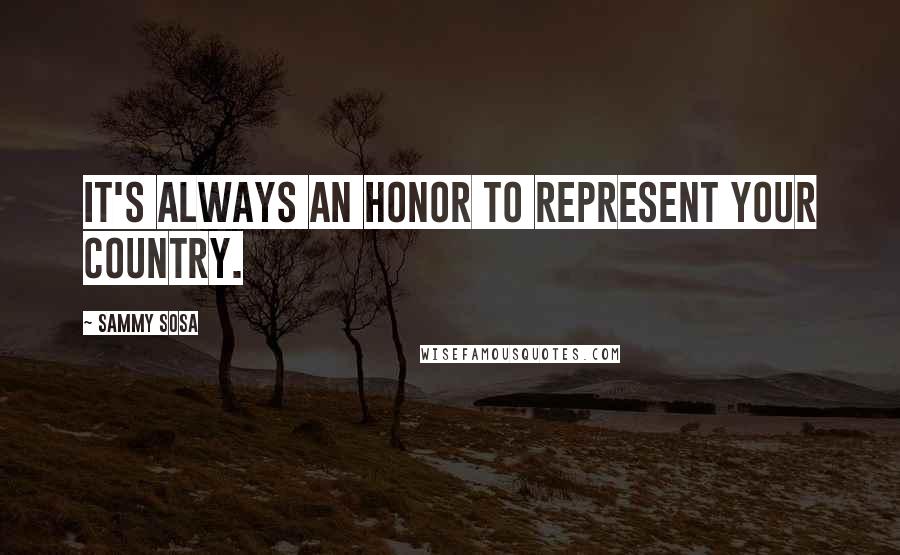 Sammy Sosa Quotes: It's always an honor to represent your country.