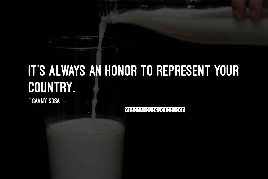Sammy Sosa Quotes: It's always an honor to represent your country.