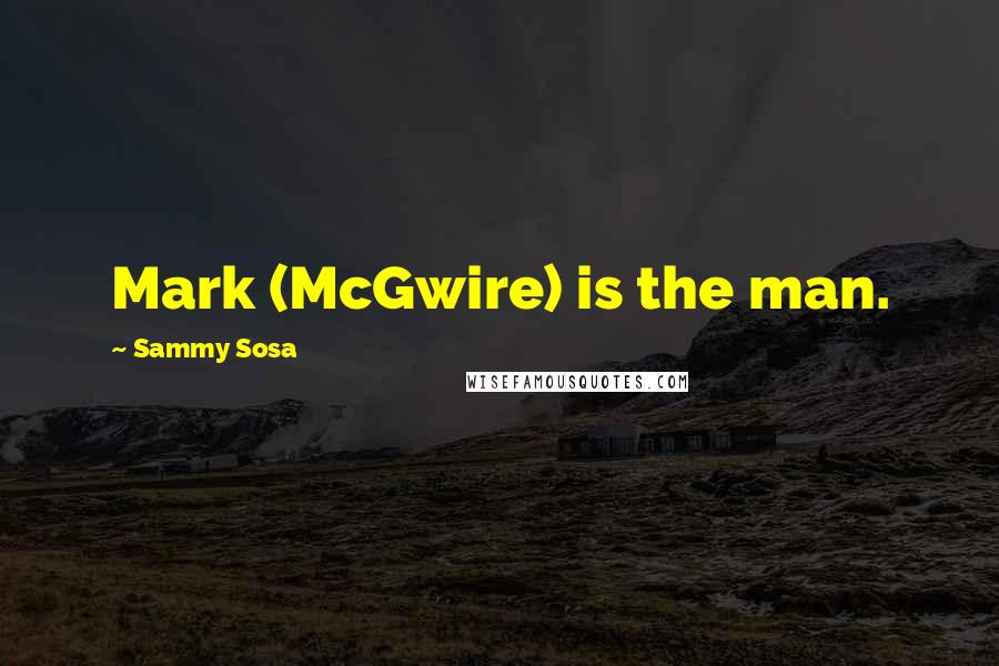 Sammy Sosa Quotes: Mark (McGwire) is the man.