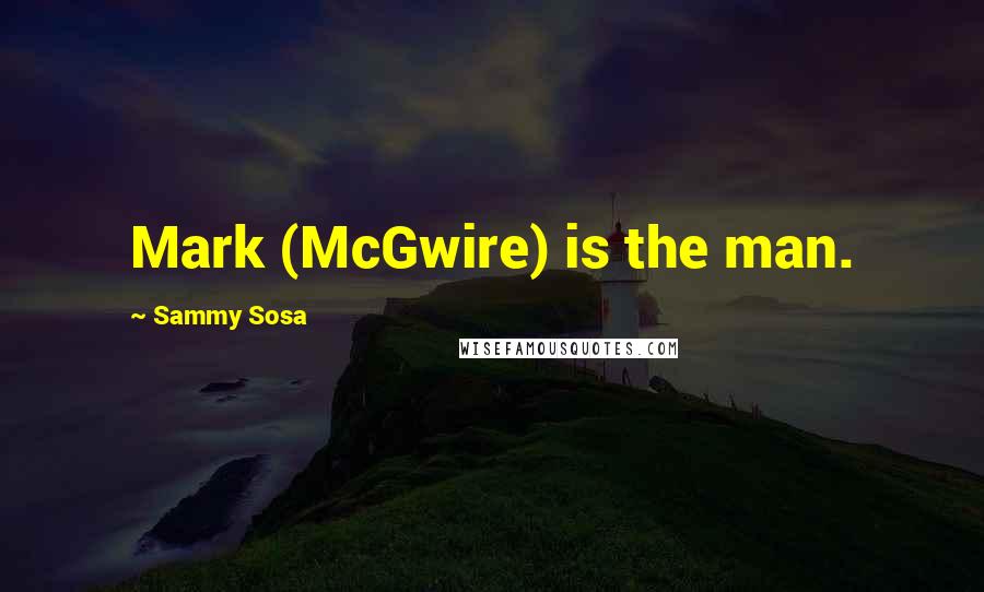Sammy Sosa Quotes: Mark (McGwire) is the man.
