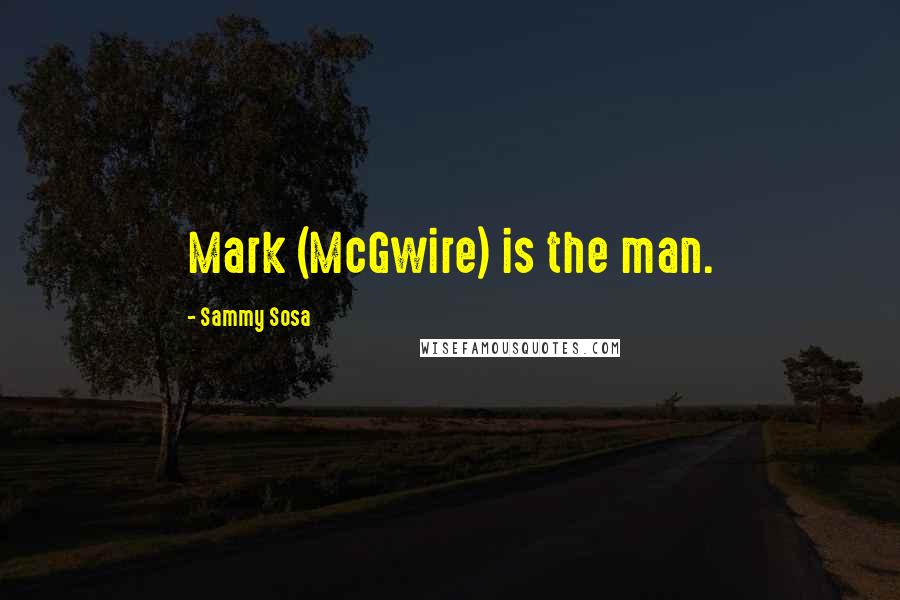 Sammy Sosa Quotes: Mark (McGwire) is the man.