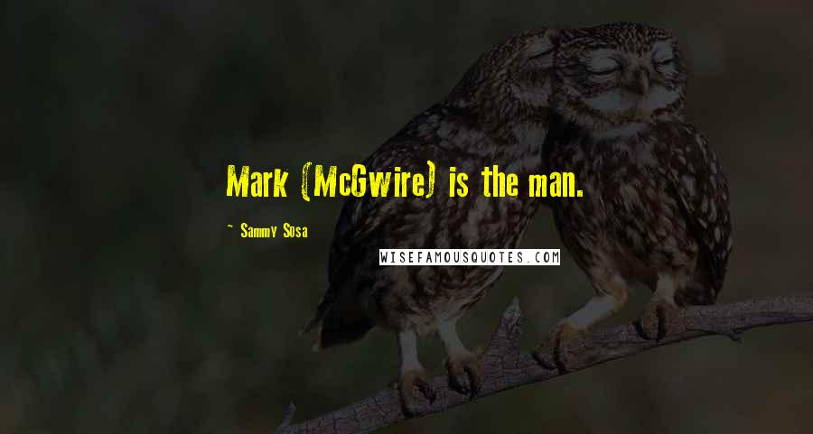 Sammy Sosa Quotes: Mark (McGwire) is the man.