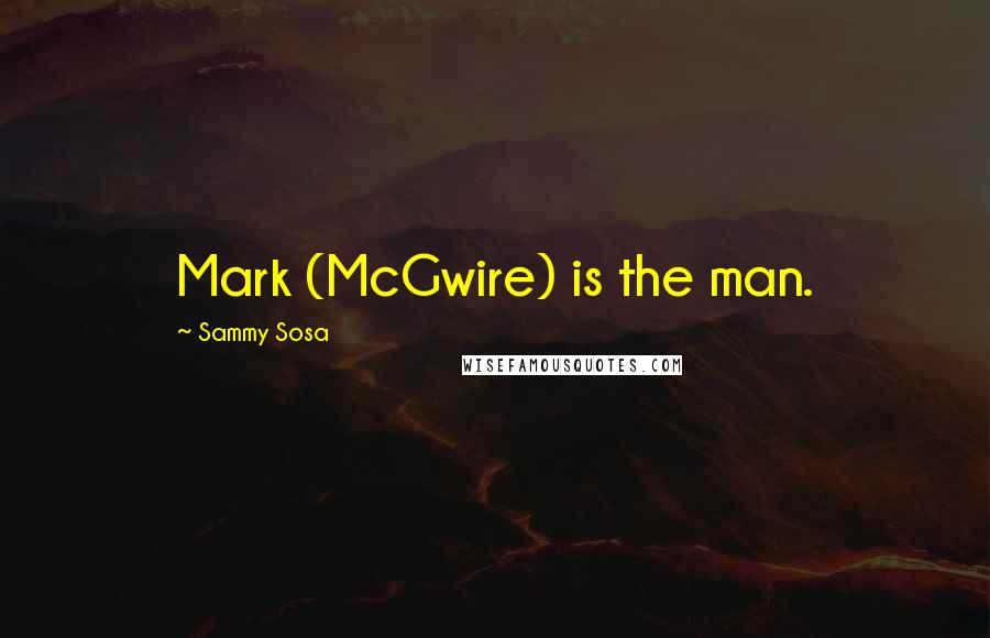 Sammy Sosa Quotes: Mark (McGwire) is the man.