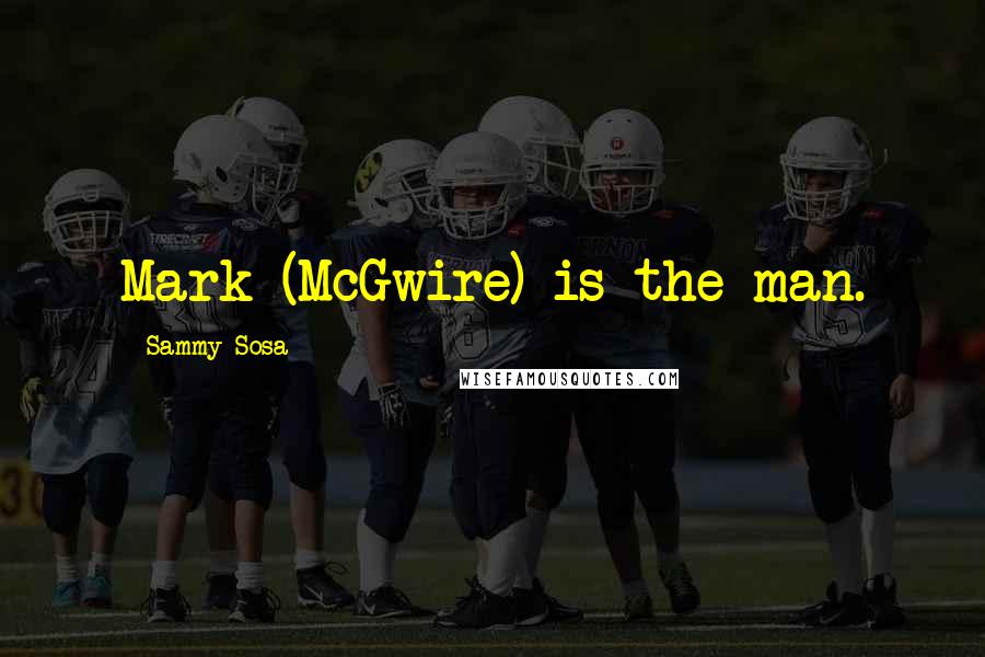 Sammy Sosa Quotes: Mark (McGwire) is the man.