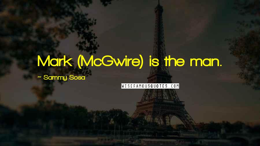 Sammy Sosa Quotes: Mark (McGwire) is the man.