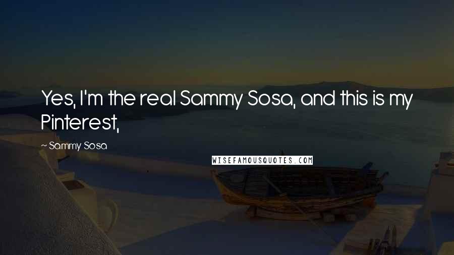 Sammy Sosa Quotes: Yes, I'm the real Sammy Sosa, and this is my Pinterest,