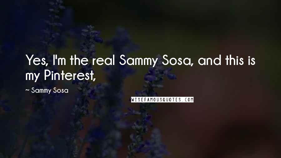 Sammy Sosa Quotes: Yes, I'm the real Sammy Sosa, and this is my Pinterest,