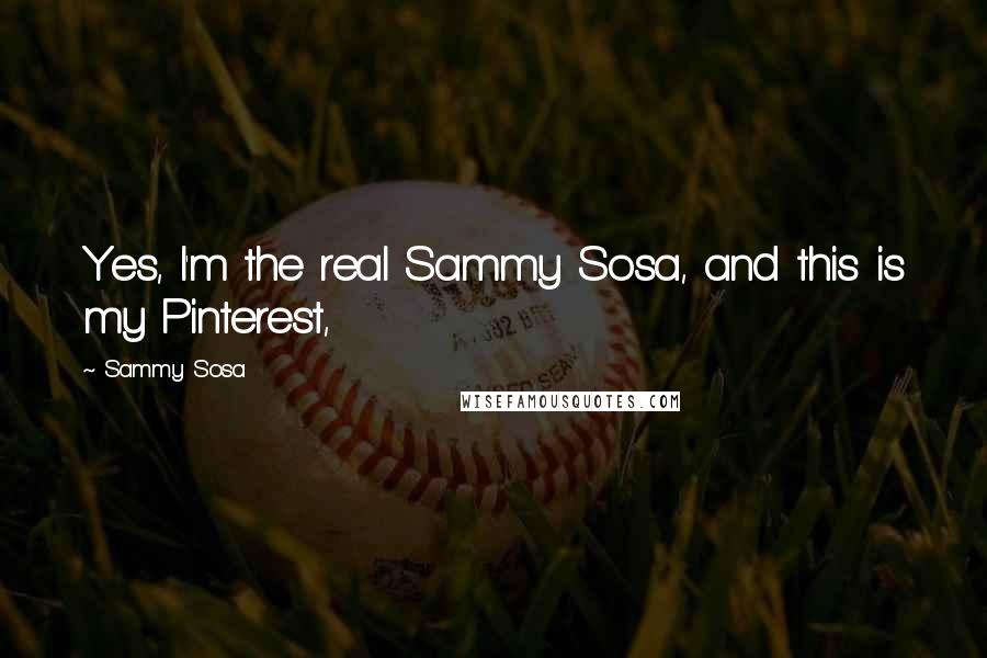 Sammy Sosa Quotes: Yes, I'm the real Sammy Sosa, and this is my Pinterest,