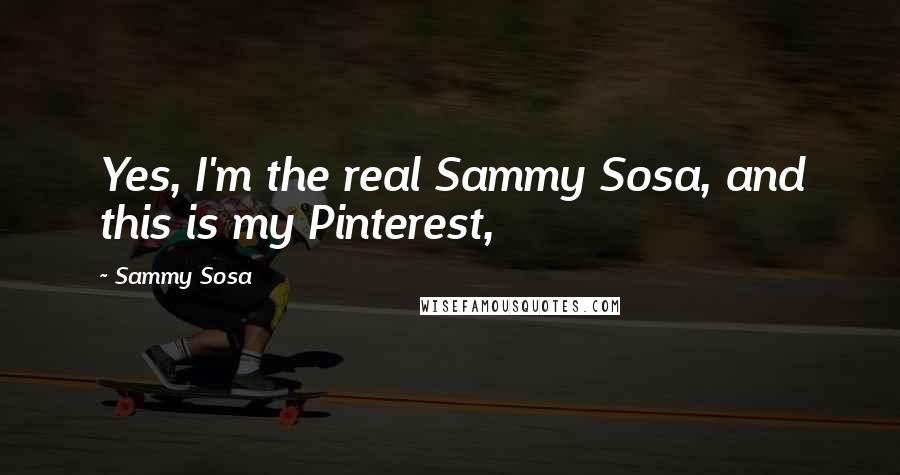 Sammy Sosa Quotes: Yes, I'm the real Sammy Sosa, and this is my Pinterest,