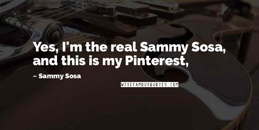 Sammy Sosa Quotes: Yes, I'm the real Sammy Sosa, and this is my Pinterest,