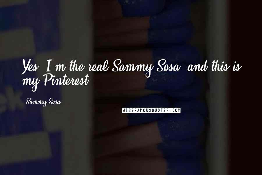 Sammy Sosa Quotes: Yes, I'm the real Sammy Sosa, and this is my Pinterest,