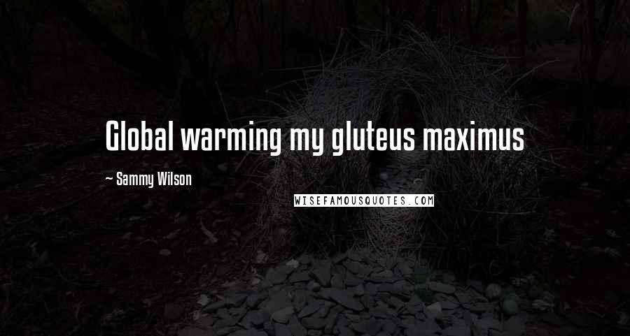 Sammy Wilson Quotes: Global warming my gluteus maximus