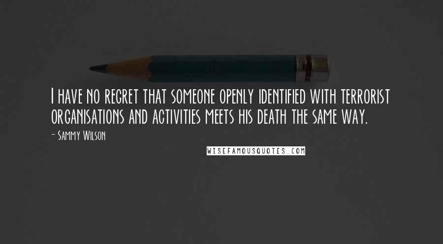 Sammy Wilson Quotes: I have no regret that someone openly identified with terrorist organisations and activities meets his death the same way.