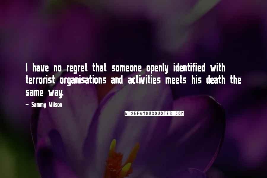 Sammy Wilson Quotes: I have no regret that someone openly identified with terrorist organisations and activities meets his death the same way.