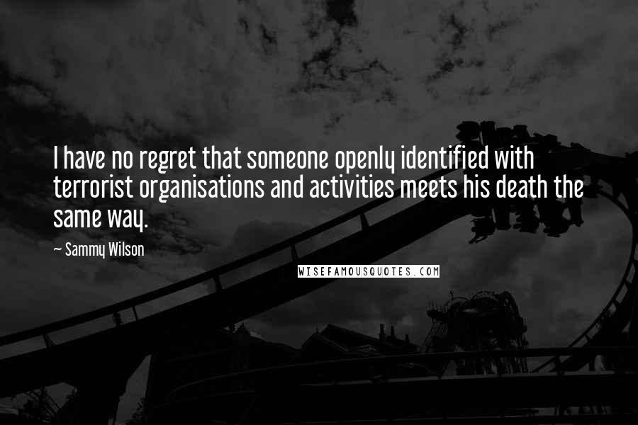 Sammy Wilson Quotes: I have no regret that someone openly identified with terrorist organisations and activities meets his death the same way.