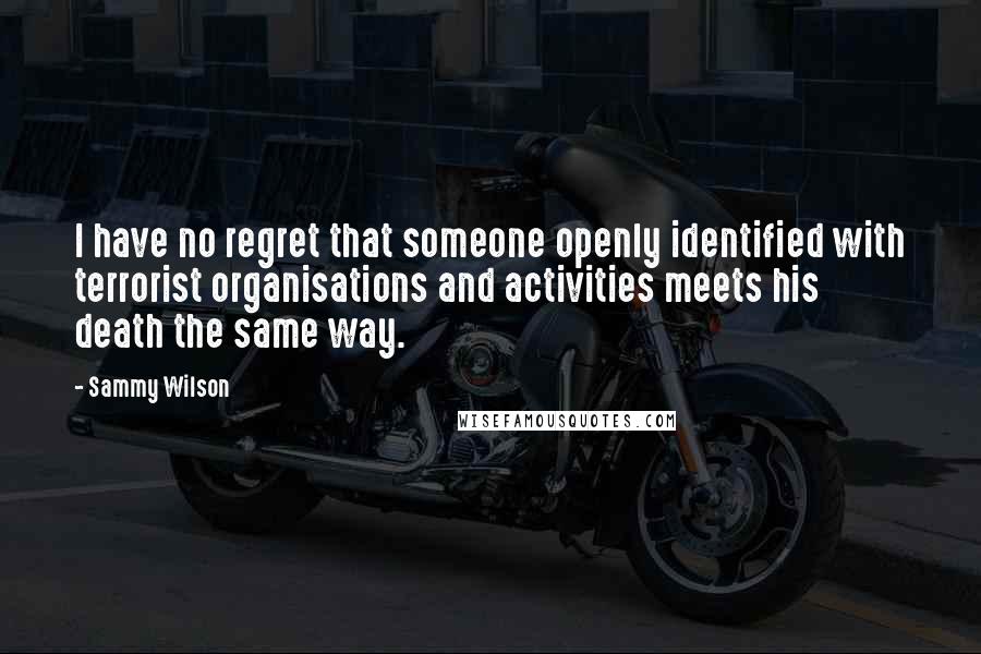 Sammy Wilson Quotes: I have no regret that someone openly identified with terrorist organisations and activities meets his death the same way.