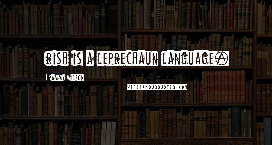 Sammy Wilson Quotes: Irish is a leprechaun language.