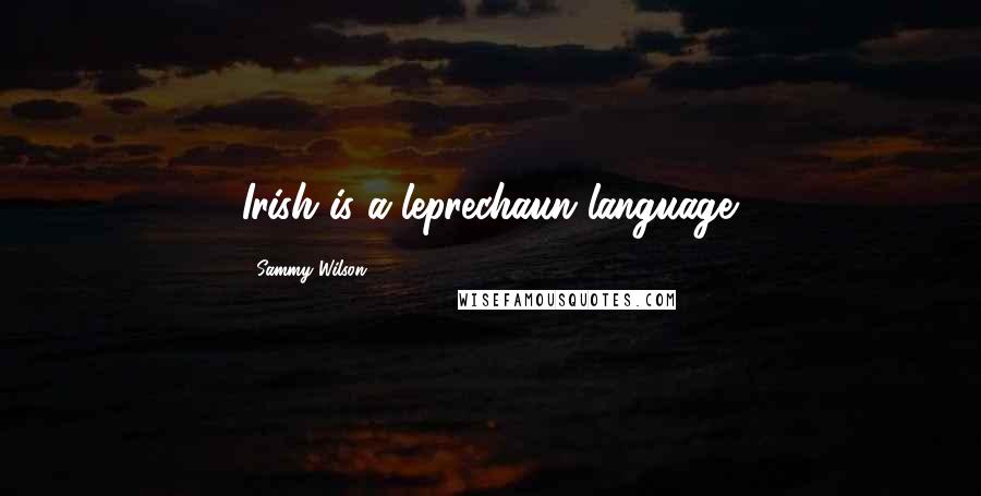 Sammy Wilson Quotes: Irish is a leprechaun language.
