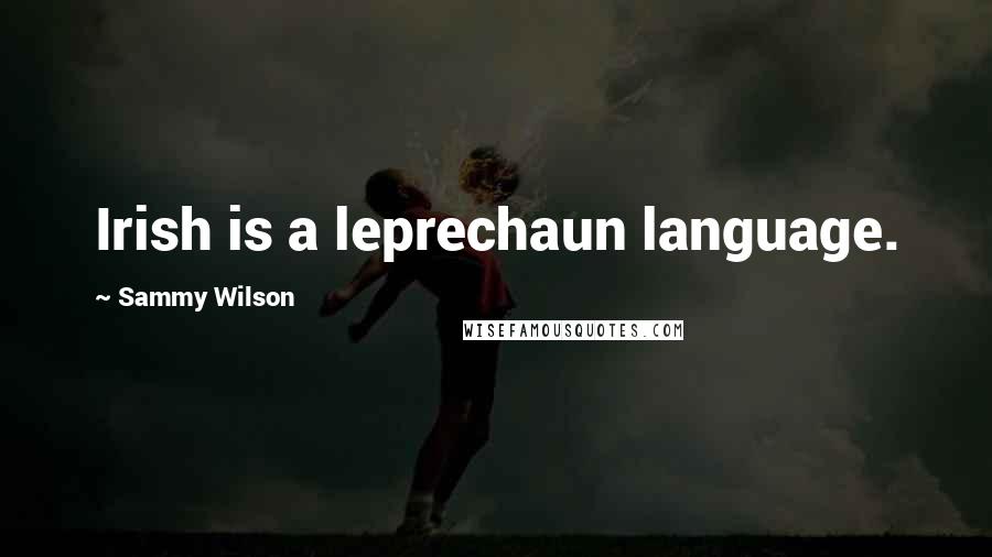 Sammy Wilson Quotes: Irish is a leprechaun language.