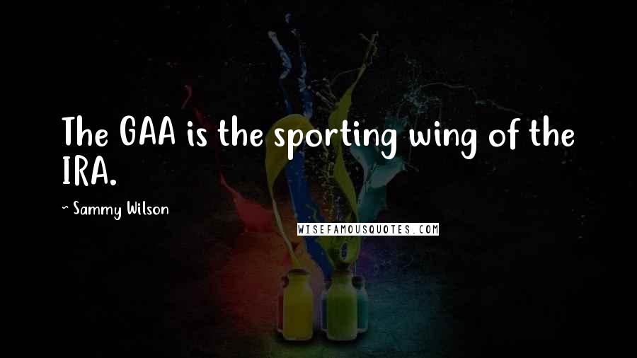 Sammy Wilson Quotes: The GAA is the sporting wing of the IRA.