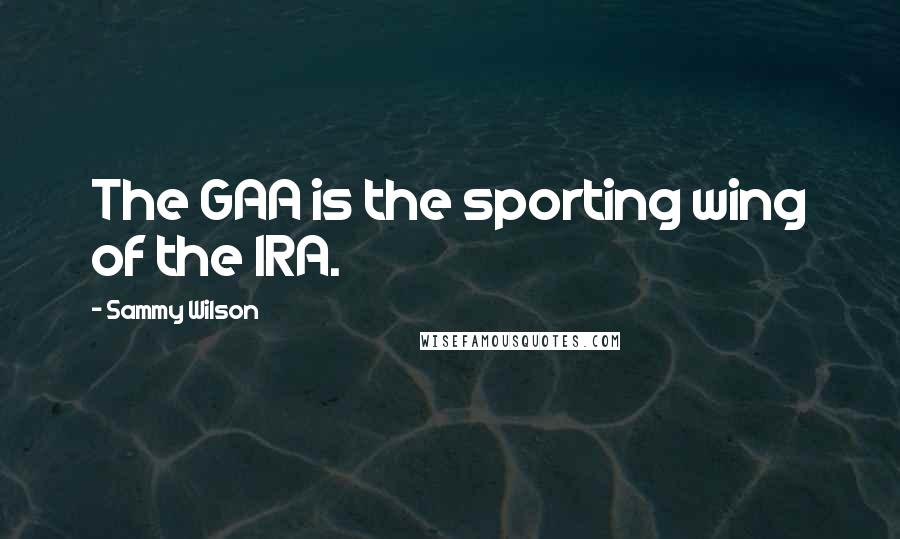 Sammy Wilson Quotes: The GAA is the sporting wing of the IRA.