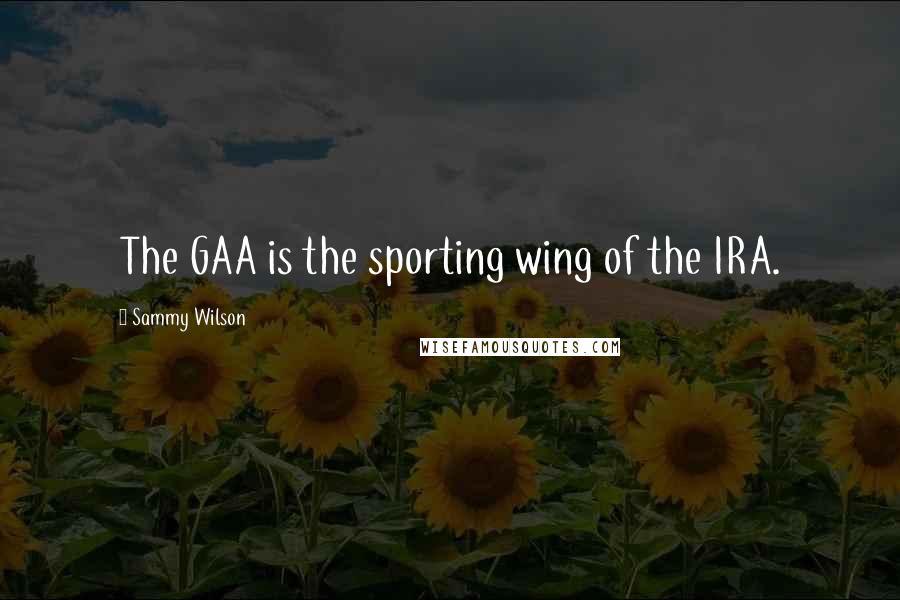 Sammy Wilson Quotes: The GAA is the sporting wing of the IRA.