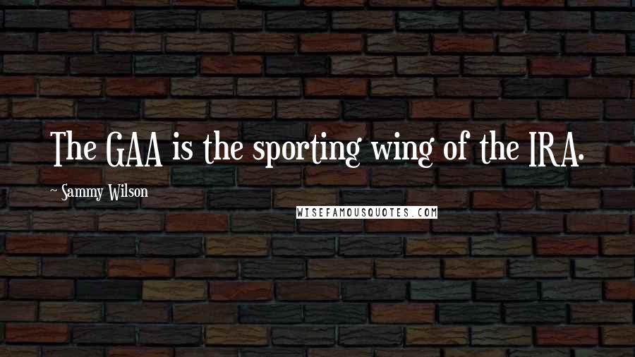 Sammy Wilson Quotes: The GAA is the sporting wing of the IRA.