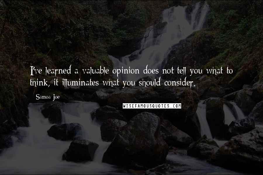 Samoa Joe Quotes: I've learned a valuable opinion does not tell you what to think, it illuminates what you should consider.