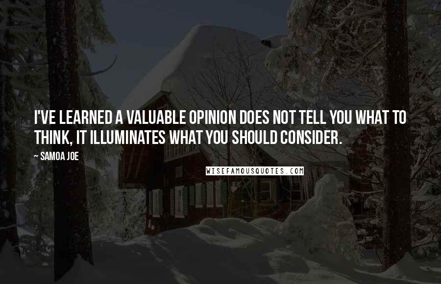 Samoa Joe Quotes: I've learned a valuable opinion does not tell you what to think, it illuminates what you should consider.