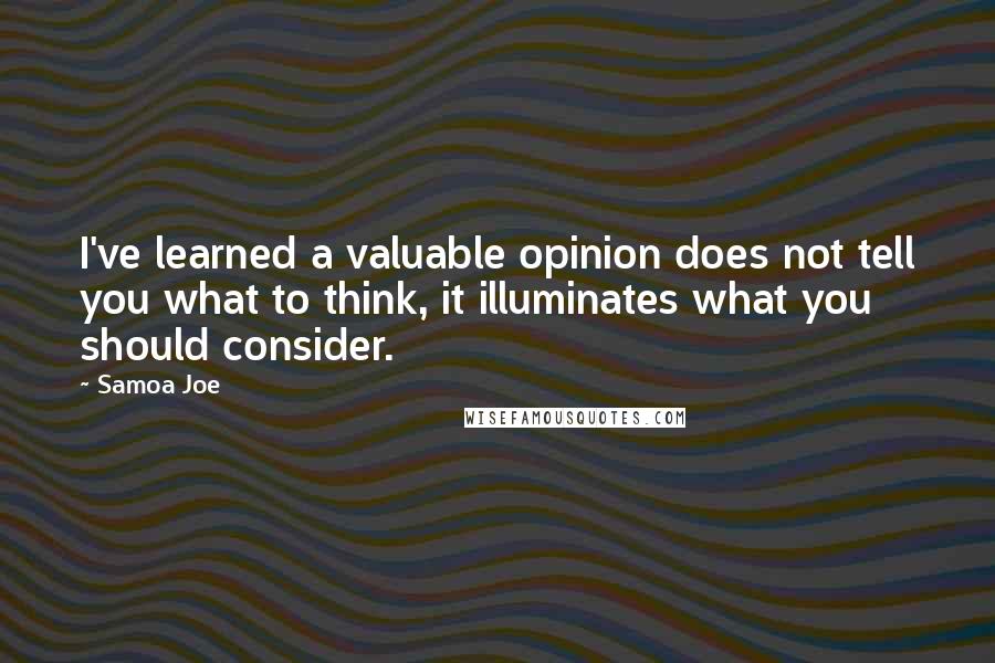 Samoa Joe Quotes: I've learned a valuable opinion does not tell you what to think, it illuminates what you should consider.