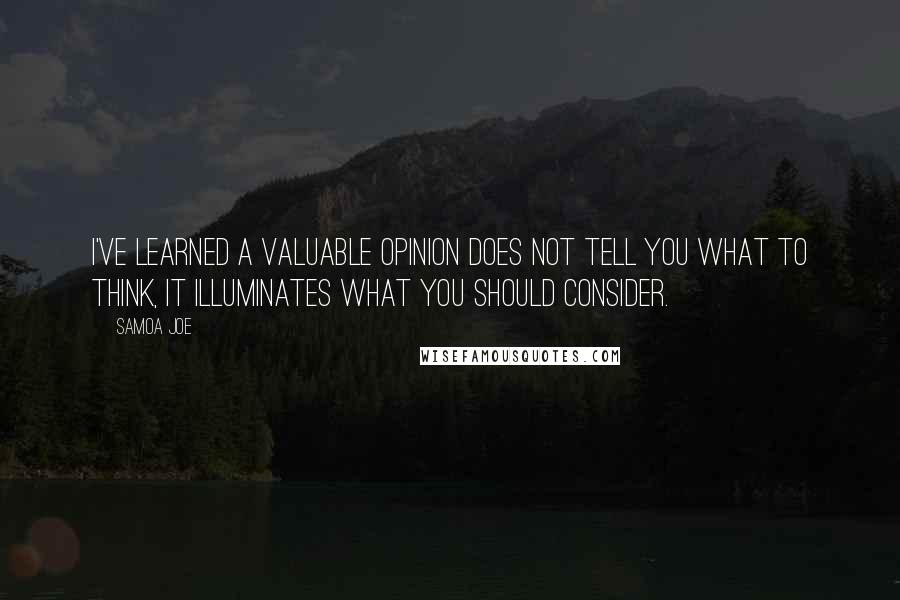 Samoa Joe Quotes: I've learned a valuable opinion does not tell you what to think, it illuminates what you should consider.