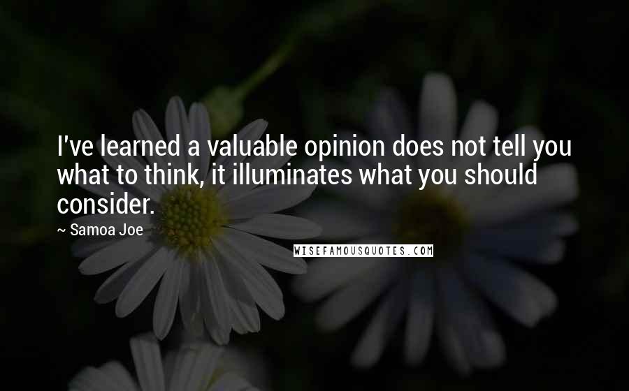 Samoa Joe Quotes: I've learned a valuable opinion does not tell you what to think, it illuminates what you should consider.