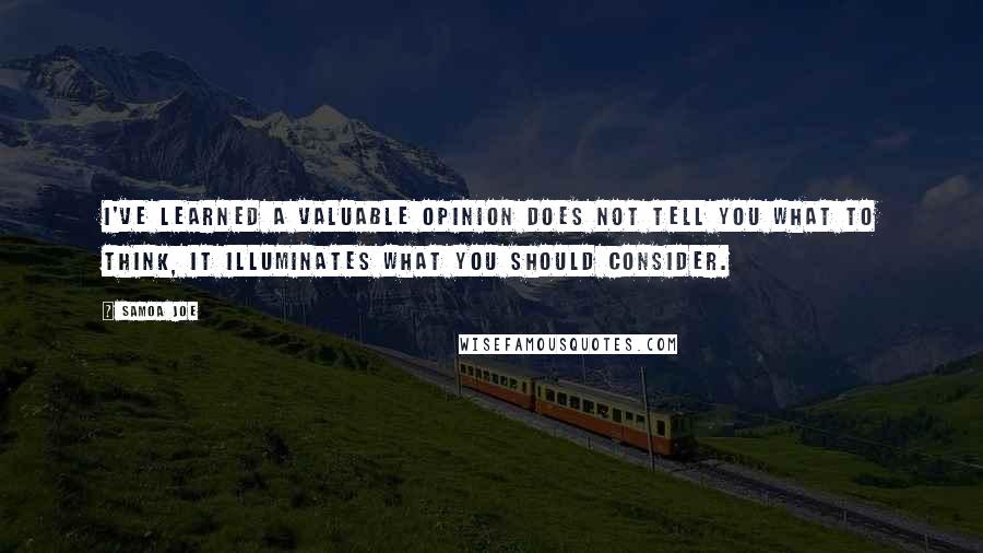 Samoa Joe Quotes: I've learned a valuable opinion does not tell you what to think, it illuminates what you should consider.