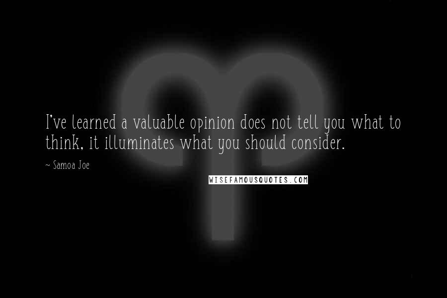 Samoa Joe Quotes: I've learned a valuable opinion does not tell you what to think, it illuminates what you should consider.