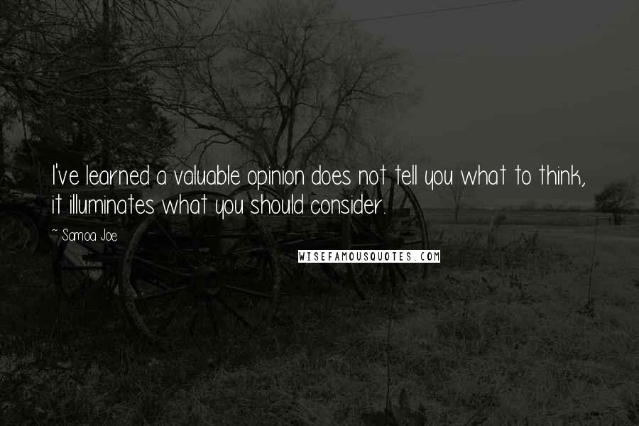 Samoa Joe Quotes: I've learned a valuable opinion does not tell you what to think, it illuminates what you should consider.