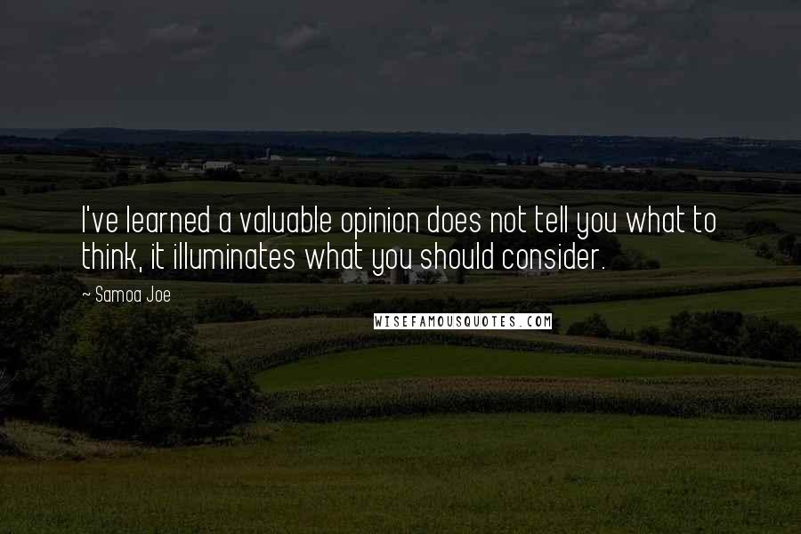 Samoa Joe Quotes: I've learned a valuable opinion does not tell you what to think, it illuminates what you should consider.