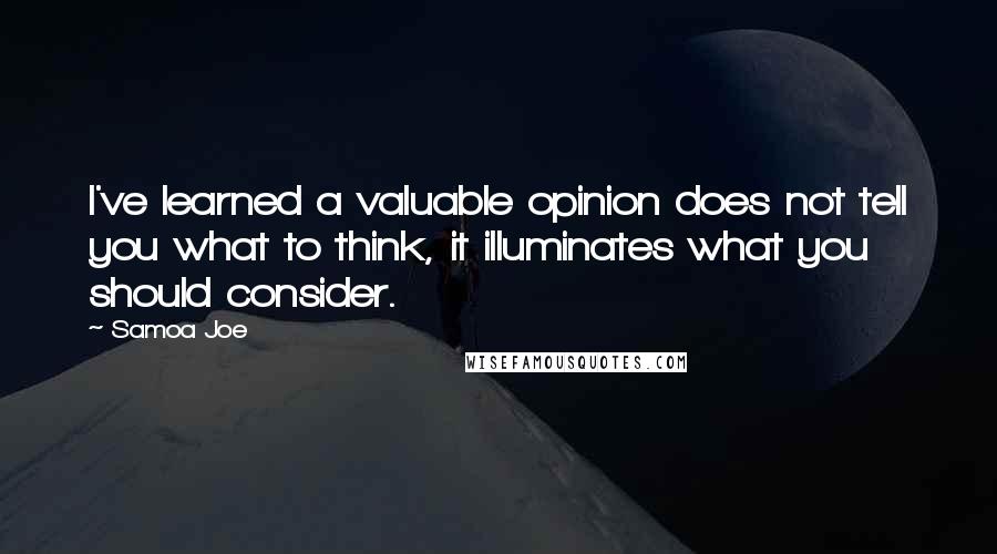 Samoa Joe Quotes: I've learned a valuable opinion does not tell you what to think, it illuminates what you should consider.