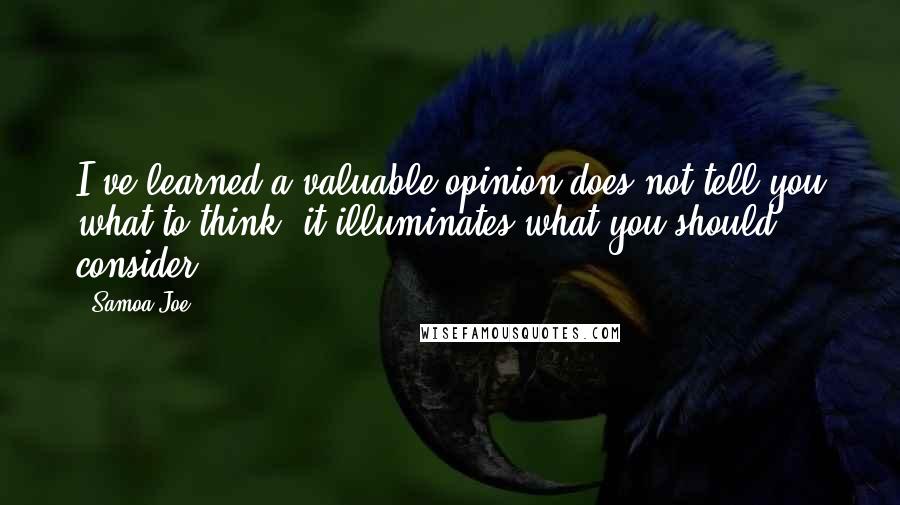 Samoa Joe Quotes: I've learned a valuable opinion does not tell you what to think, it illuminates what you should consider.