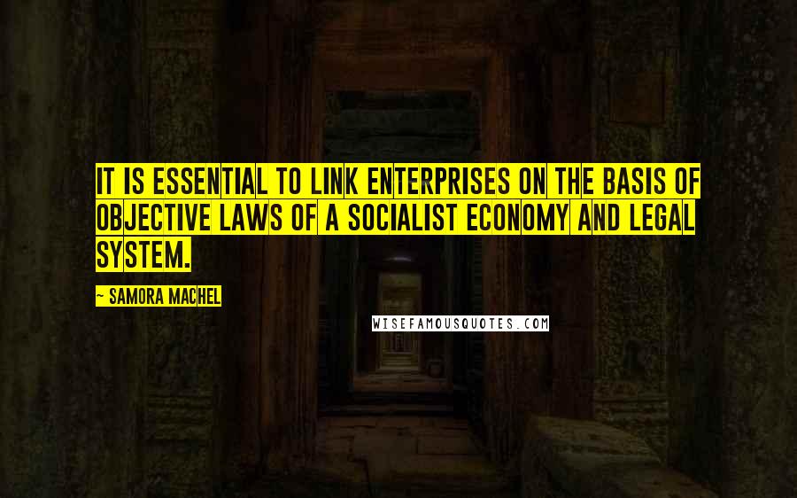 Samora Machel Quotes: It is essential to link enterprises on the basis of objective laws of a socialist economy and legal system.