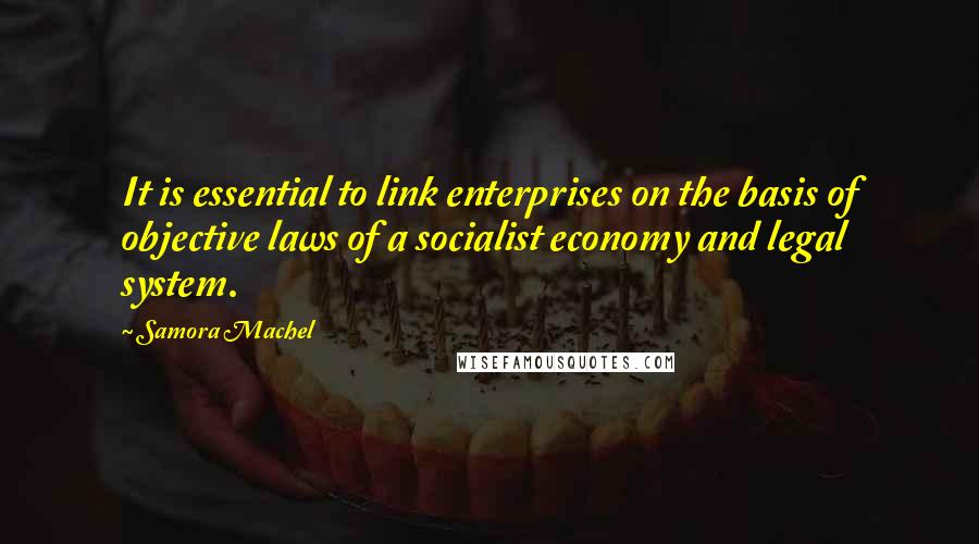 Samora Machel Quotes: It is essential to link enterprises on the basis of objective laws of a socialist economy and legal system.